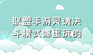 联盟手游灵魂决斗模式哪里玩的