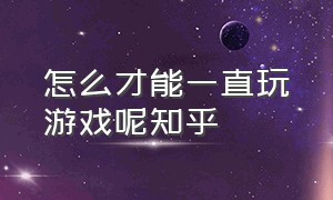 怎么才能一直玩游戏呢知乎