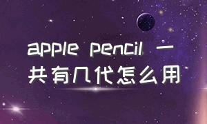 apple pencil 一共有几代怎么用