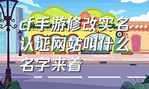 cf手游修改实名认证网站叫什么名字来着