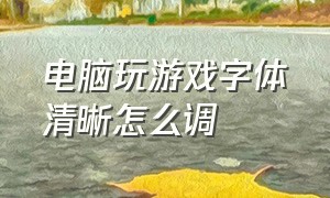 电脑玩游戏字体清晰怎么调