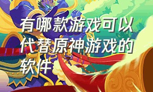 有哪款游戏可以代替原神游戏的软件