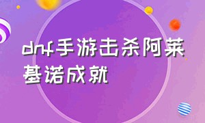 dnf手游击杀阿莱基诺成就