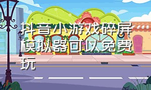 抖音小游戏碎屏模拟器可以免费玩