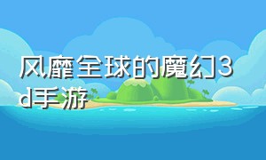 风靡全球的魔幻3d手游