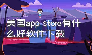 美国app store有什么好软件下载