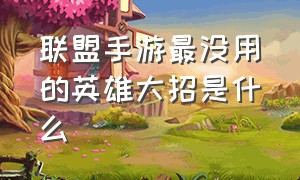 联盟手游最没用的英雄大招是什么