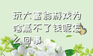 玩大富翁游戏为啥赢不了钱呢怎么回事