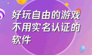 好玩自由的游戏不用实名认证的软件