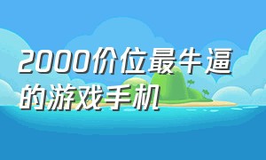 2000价位最牛逼的游戏手机