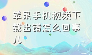 苹果手机视频下载出错怎么回事儿