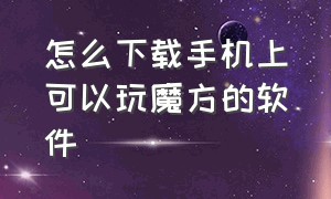 怎么下载手机上可以玩魔方的软件