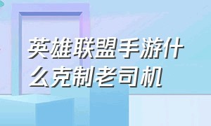 英雄联盟手游什么克制老司机