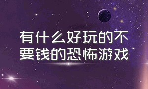 有什么好玩的不要钱的恐怖游戏