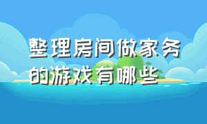 整理房间做家务的游戏有哪些