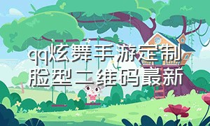 qq炫舞手游定制脸型二维码最新