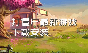 打僵尸最新游戏下载安装