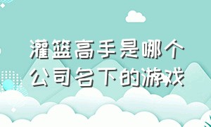 灌篮高手是哪个公司名下的游戏