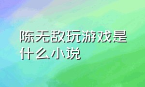 陈无敌玩游戏是什么小说