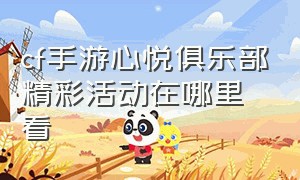 cf手游心悦俱乐部精彩活动在哪里看