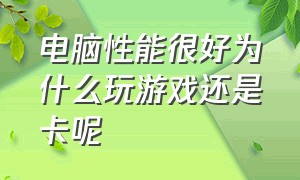 电脑性能很好为什么玩游戏还是卡呢