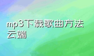 mp3下载歌曲方法云端