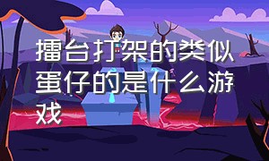 擂台打架的类似蛋仔的是什么游戏