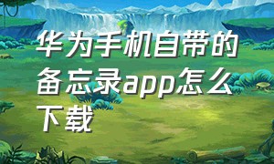 华为手机自带的备忘录app怎么下载