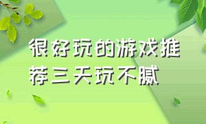 很好玩的游戏推荐三天玩不腻