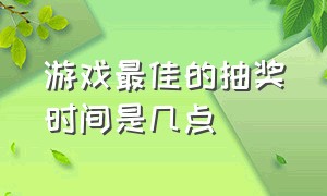 游戏最佳的抽奖时间是几点