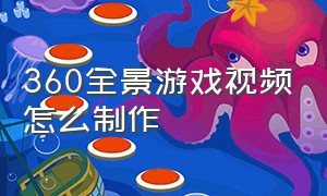 360全景游戏视频怎么制作