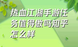 热血江湖手游任务值得做吗知乎怎么样