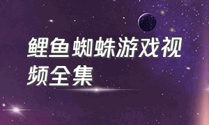 鲤鱼蜘蛛游戏视频全集