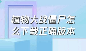 植物大战僵尸怎么下载正确版本