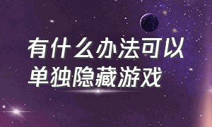 有什么办法可以单独隐藏游戏