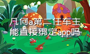 几何a第二任车主能直接绑定app吗