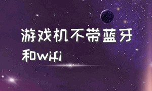 游戏机不带蓝牙和wifi