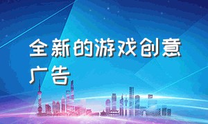 全新的游戏创意广告