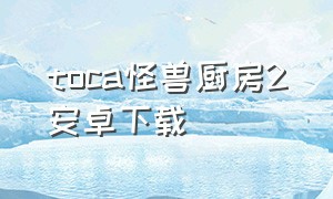 toca怪兽厨房2安卓下载