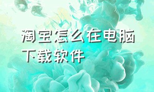 淘宝怎么在电脑下载软件