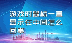 游戏时鼠标一直显示在中间怎么回事