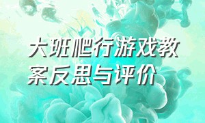 大班爬行游戏教案反思与评价