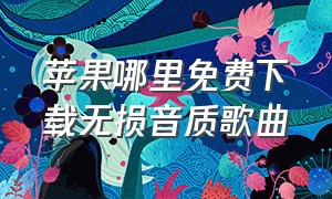 苹果哪里免费下载无损音质歌曲