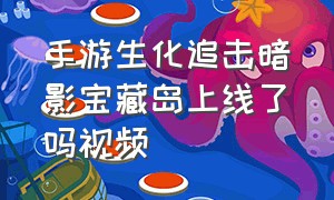 手游生化追击暗影宝藏岛上线了吗视频