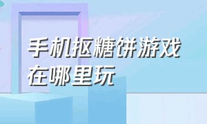 手机抠糖饼游戏在哪里玩