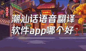 潮汕话语音翻译软件app哪个好