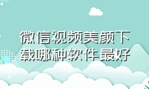 微信视频美颜下载哪种软件最好