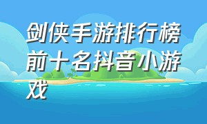 剑侠手游排行榜前十名抖音小游戏