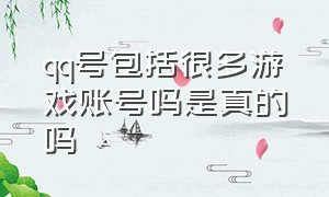 qq号包括很多游戏账号吗是真的吗