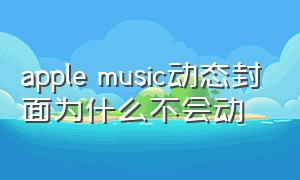 apple music动态封面为什么不会动